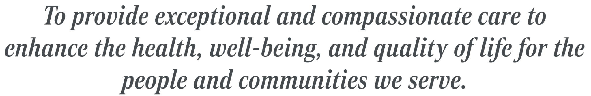 To provide exceptional and compassionate care to enhance the health, well-being, and quality of life for the people and communities we serve.